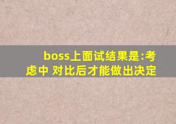 boss上面试结果是:考虑中 对比后才能做出决定